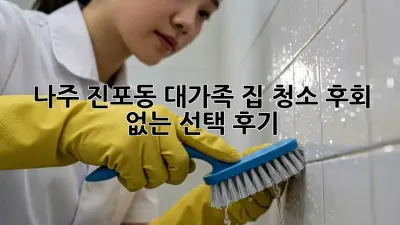 나주 진포동 대가족 집 청소, 후회 없는 선택 후기!